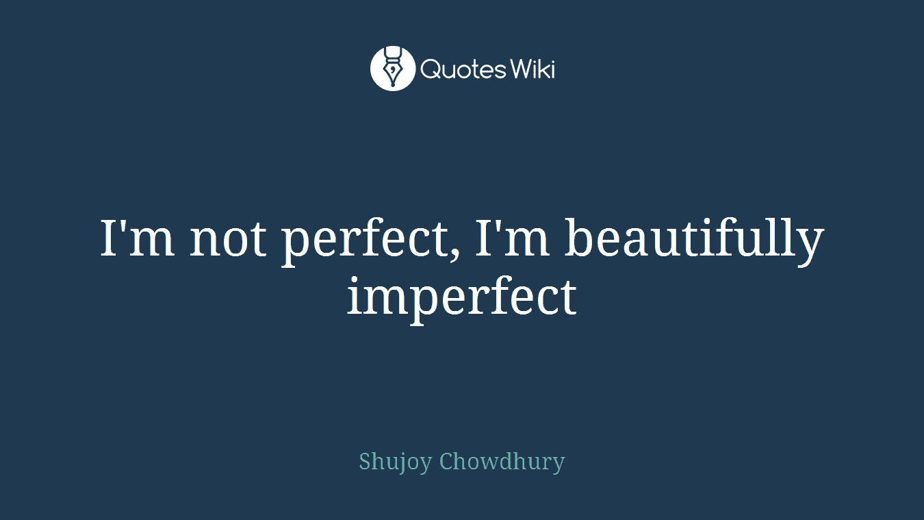 I'm not perfect, I'm beautifully imperfect