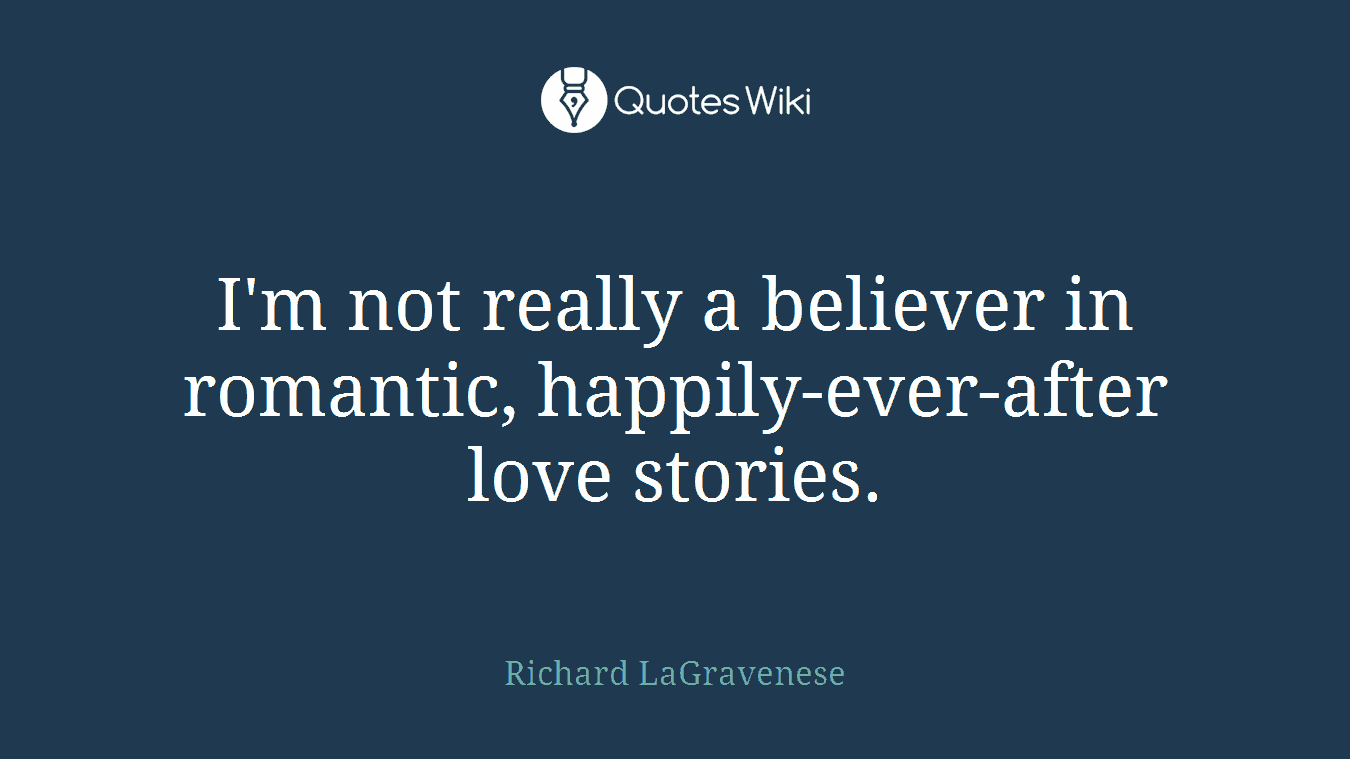 I'm not really a believer in romantic, happily-ever-after love stories.