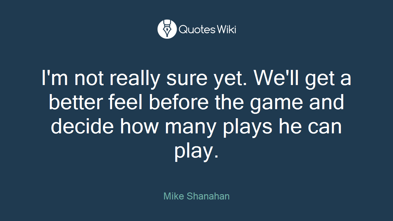 I'm not really sure yet. We'll get a better feel before the game and decide how many plays he can play.