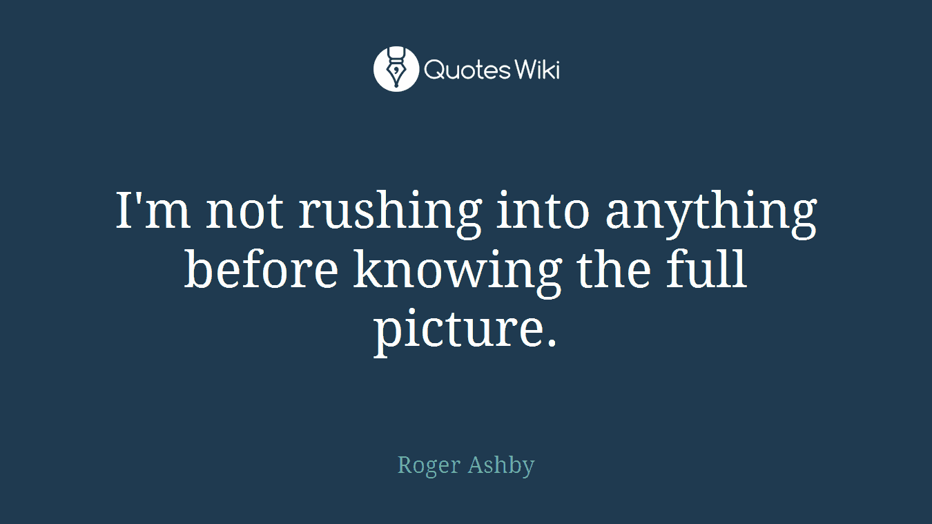 I'm not rushing into anything before knowing the full picture.