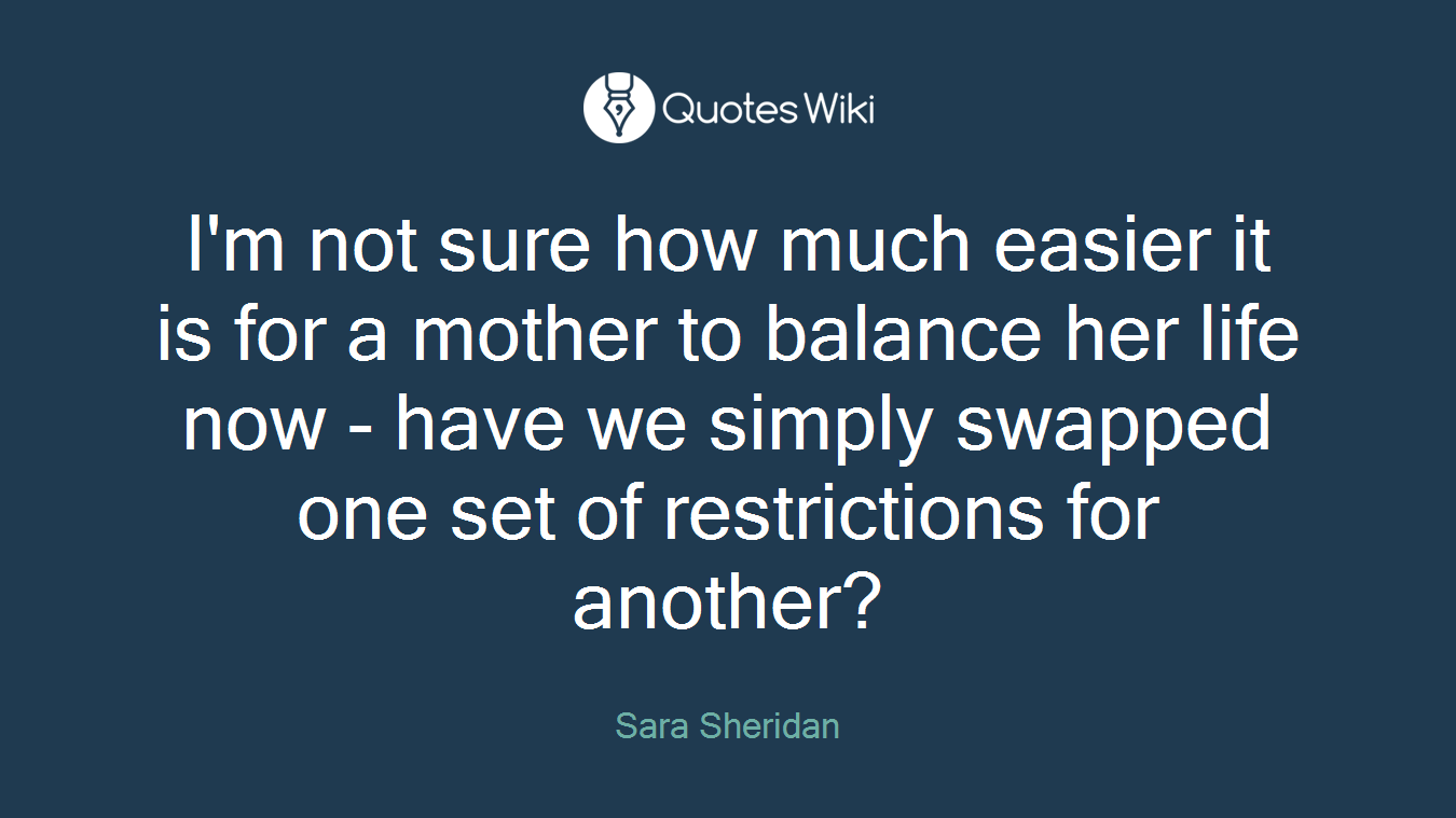 I'm not sure how much easier it is for a mother to balance her life now - have we simply swapped one set of restrictions for another?
