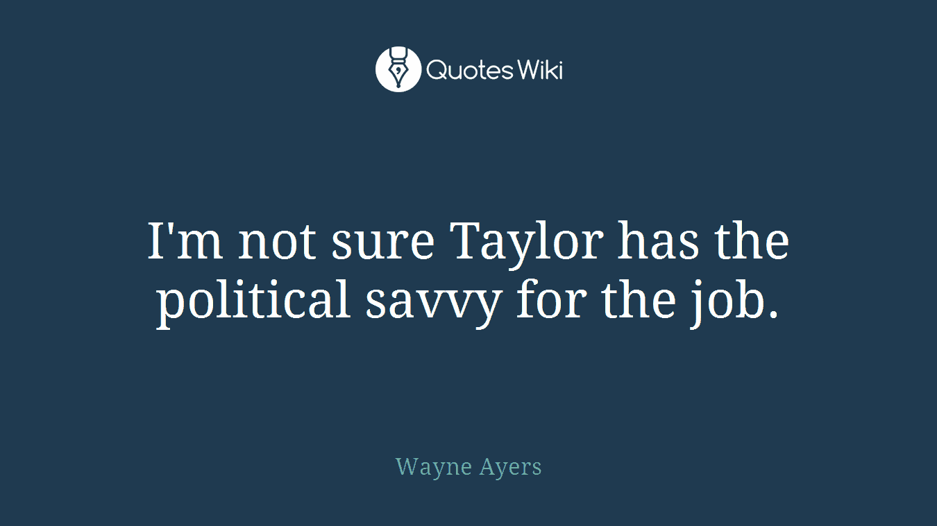 I'm not sure Taylor has the political savvy for the job.