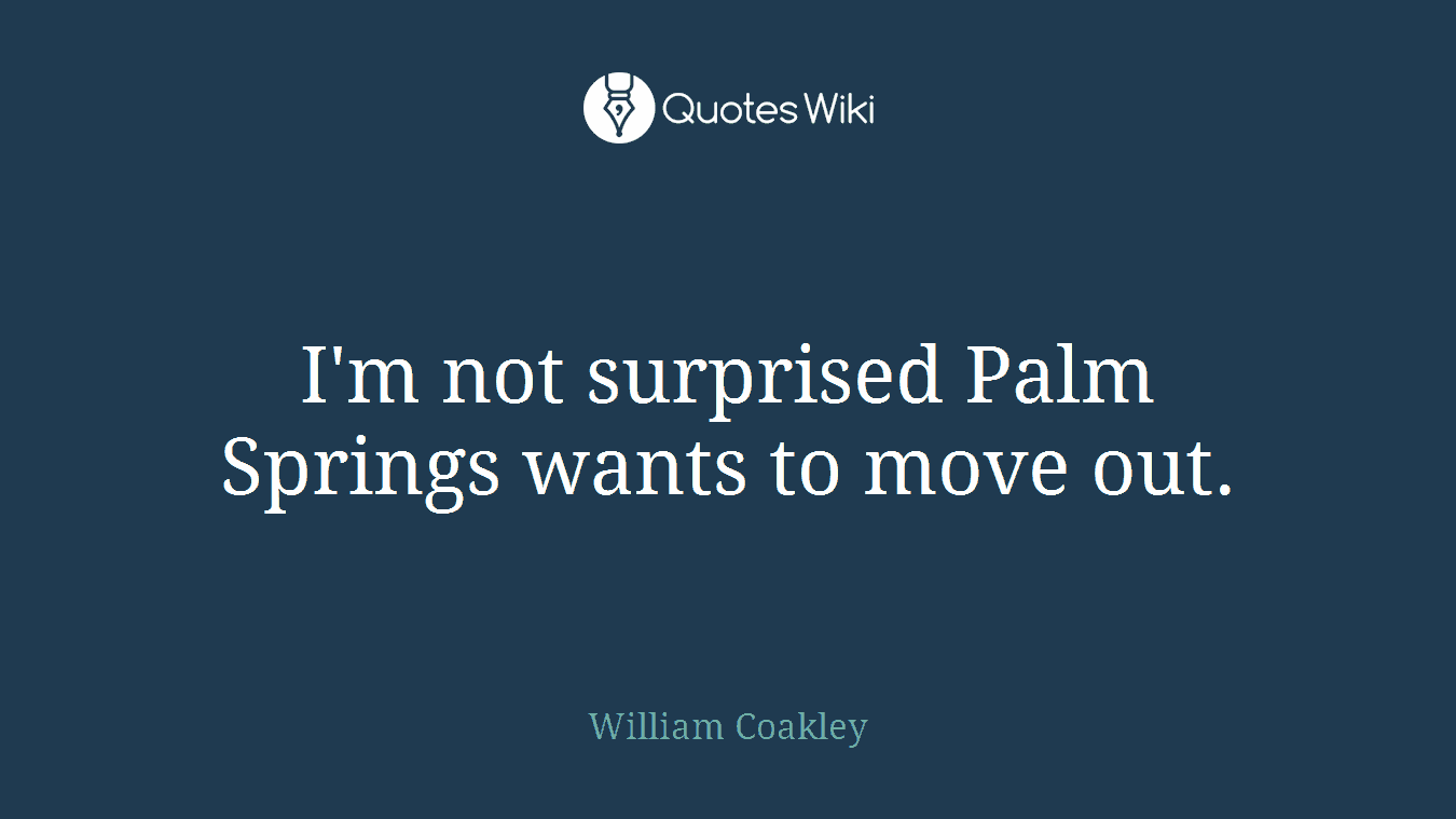 I'm not surprised Palm Springs wants to move out.