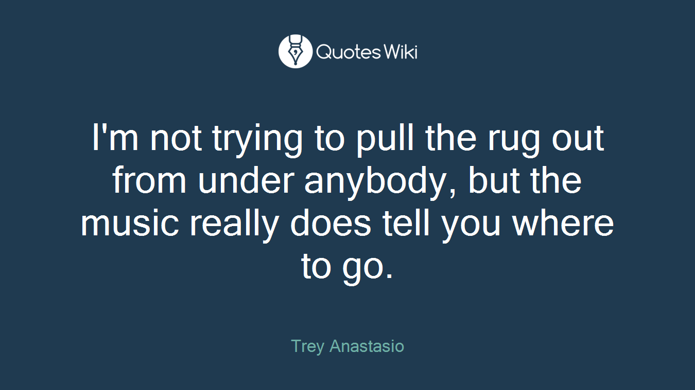I'm not trying to pull the rug out from under anybody, but the music really does tell you where to go.