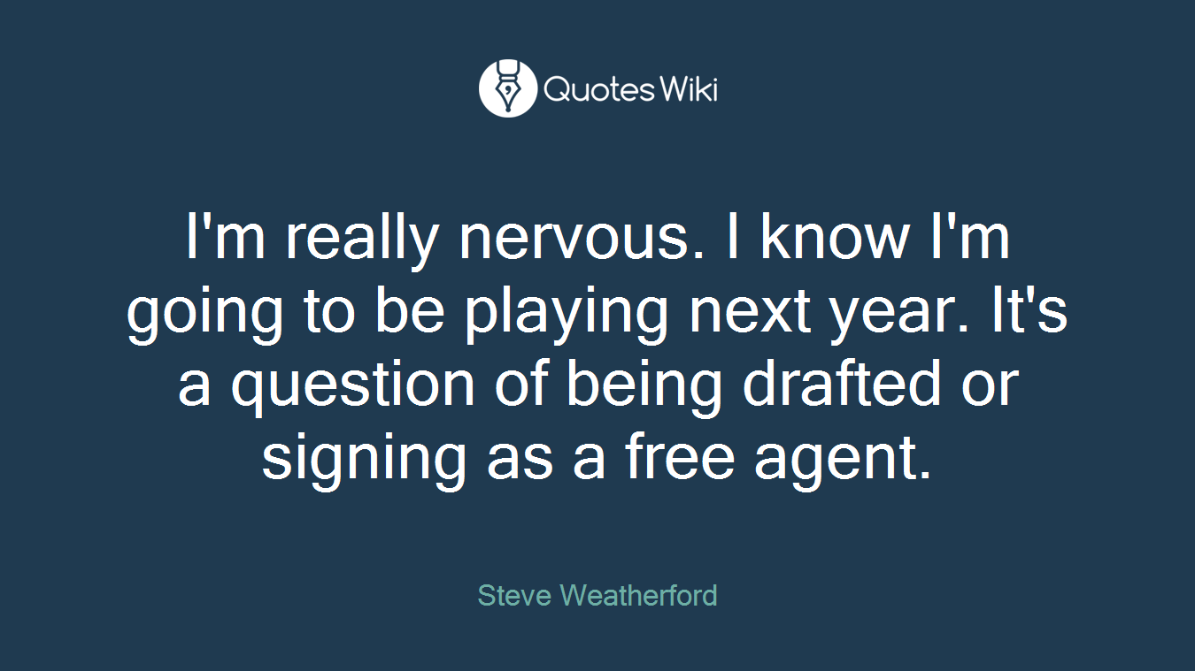 I'm really nervous. I know I'm going to be playing next year. It's a question of being drafted or signing as a free agent.