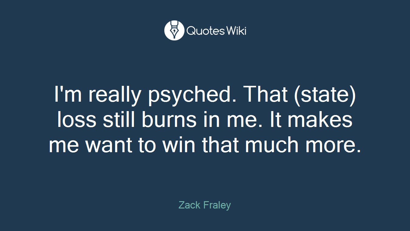 I'm really psyched. That (state) loss still burns in me. It makes me want to win that much more.