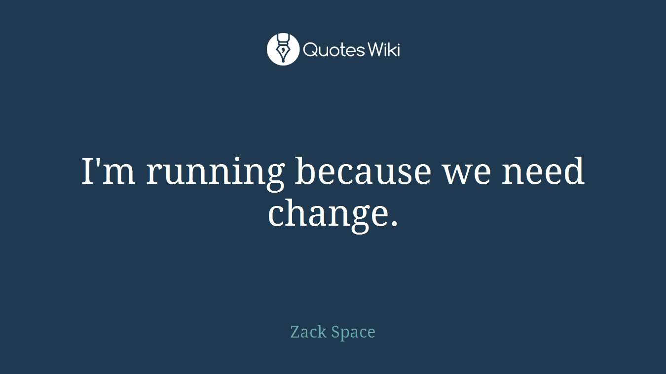 I'm running because we need change.