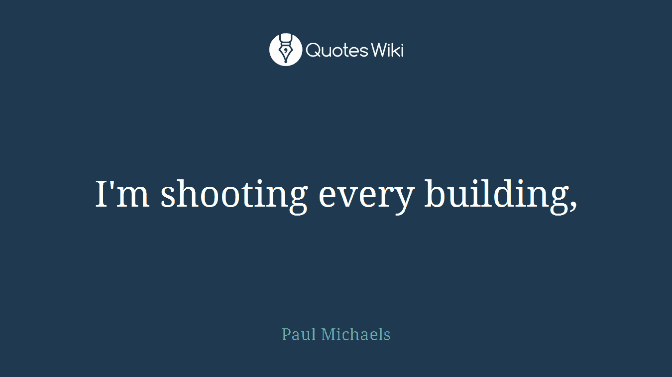 I'm shooting every building,