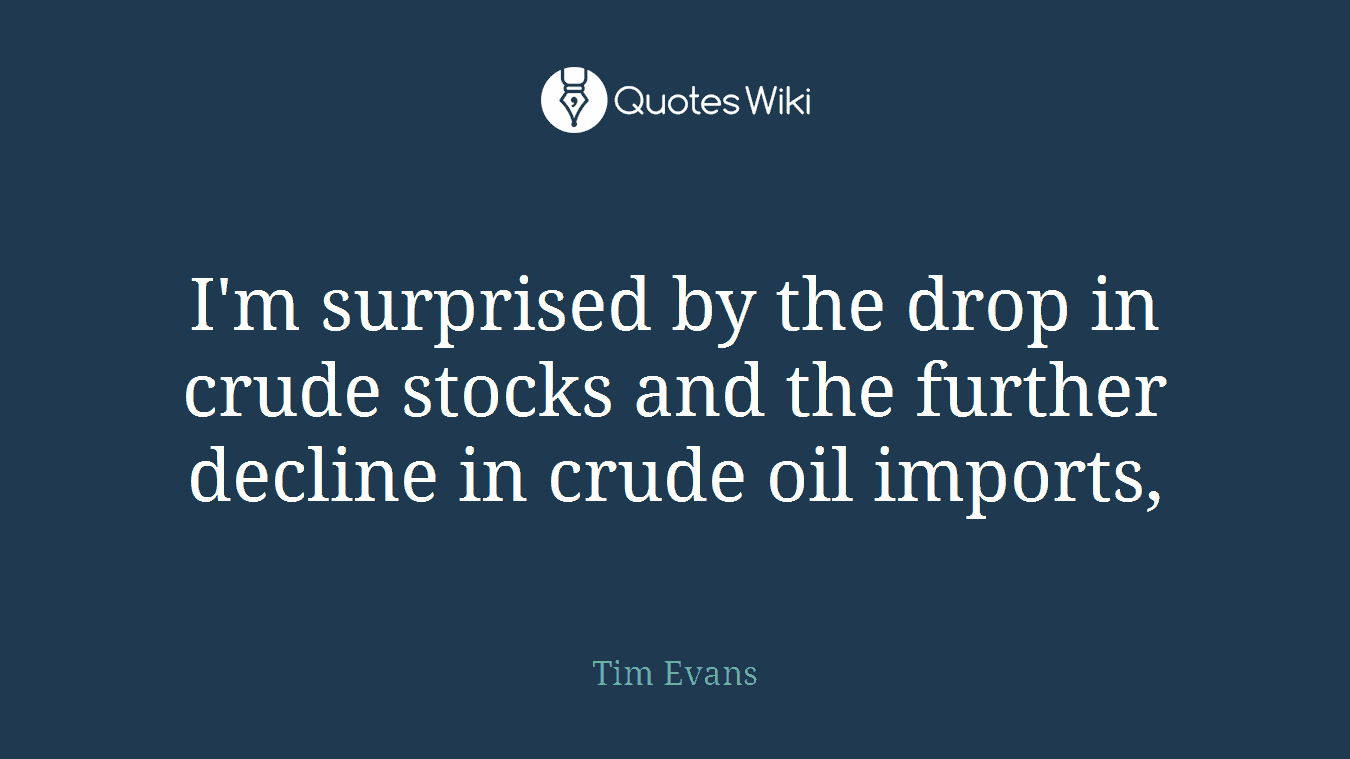 I'm surprised by the drop in crude stocks and the further decline in crude oil imports,