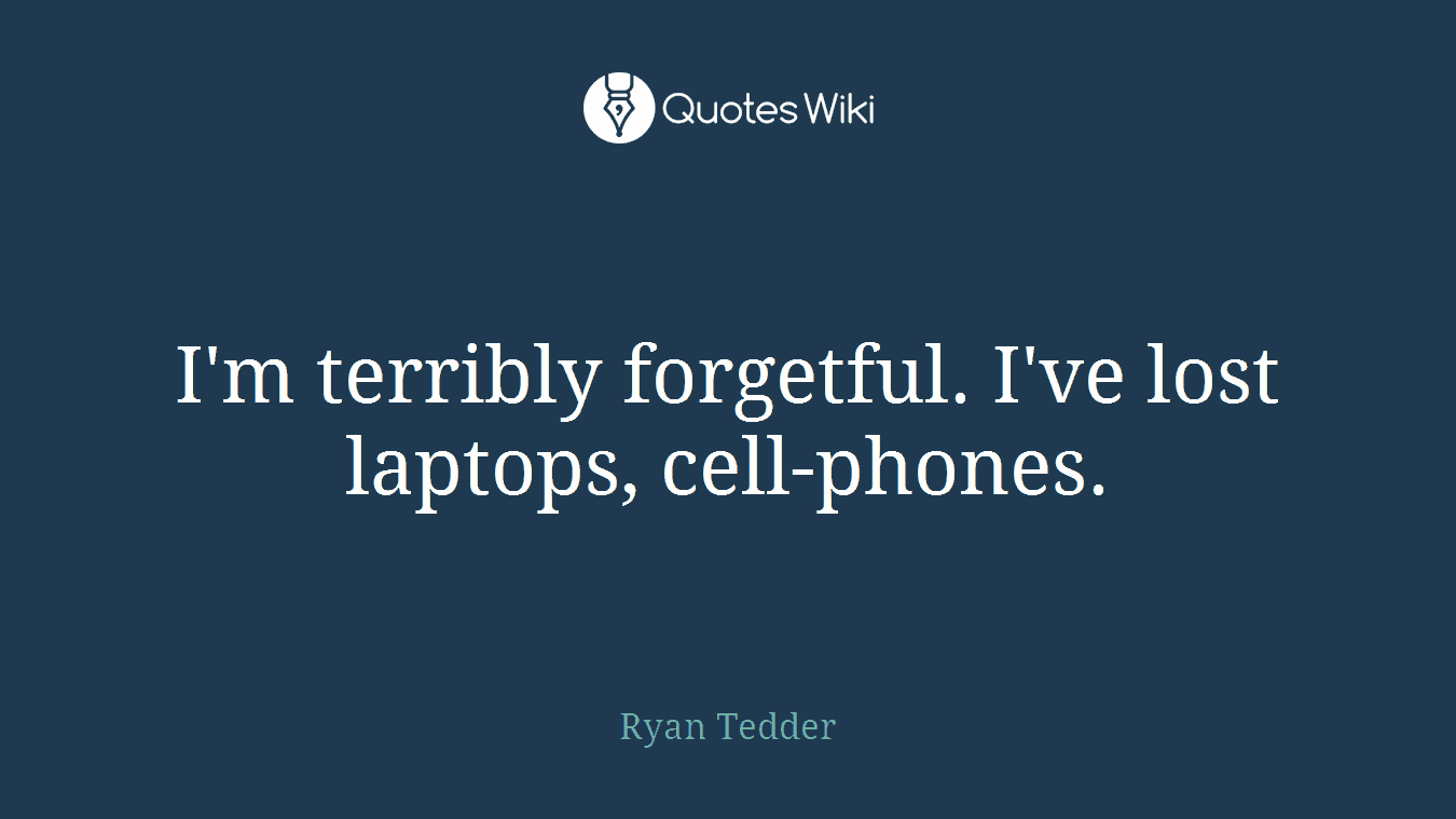 I'm terribly forgetful. I've lost laptops, cell-phones.