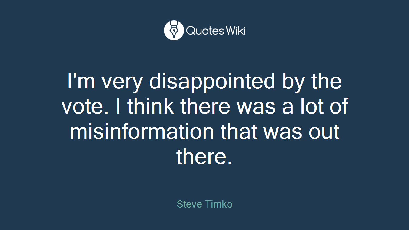 I'm very disappointed by the vote. I think there was a lot of misinformation that was out there.