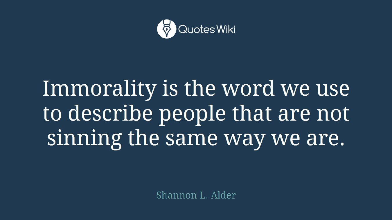 Immorality is the word we use to describe people that are not sinning the same way we are.