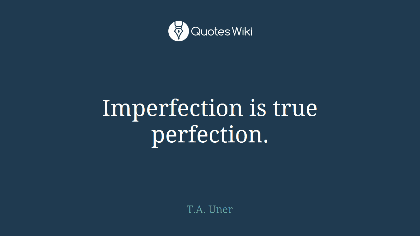 Imperfection is true perfection.