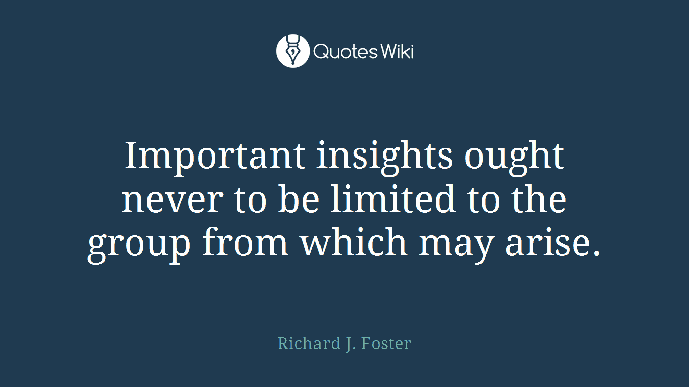 Important insights ought never to be limited to the group from which may arise.