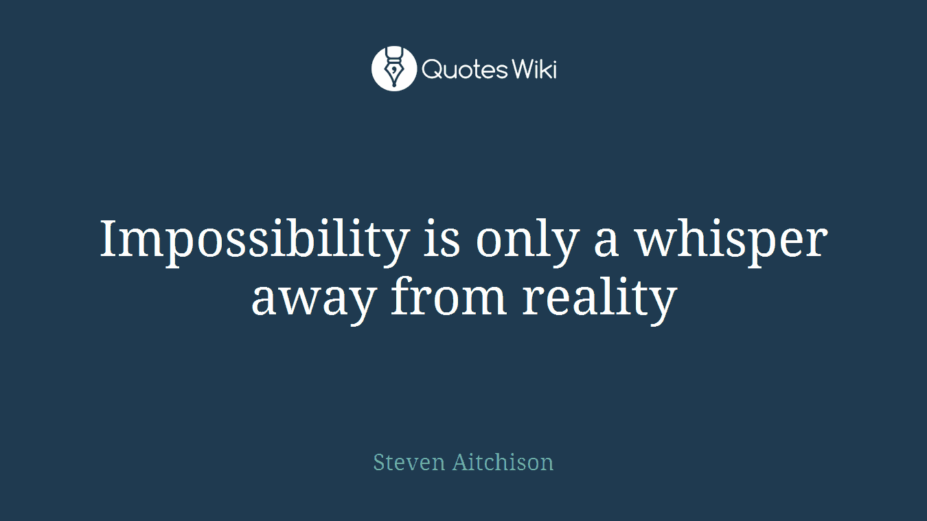 Impossibility is only a whisper away from reality