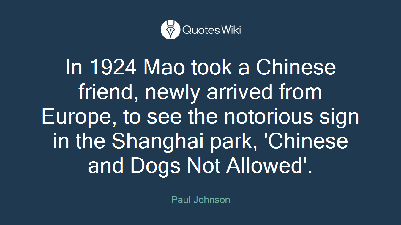 In 1924 Mao took a Chinese friend, newly arrived from Europe, to see the notorious sign in the Shanghai park, 'Chinese and Dogs Not Allowed'.