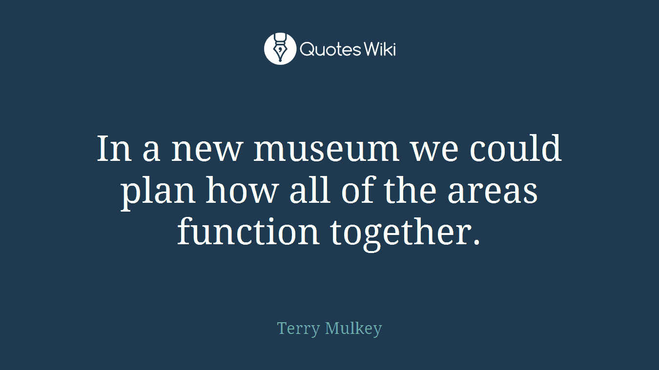 In a new museum we could plan how all of the areas function together.