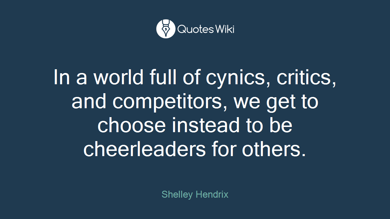 In a world full of cynics, critics, and competitors, we get to choose instead to be cheerleaders for others.