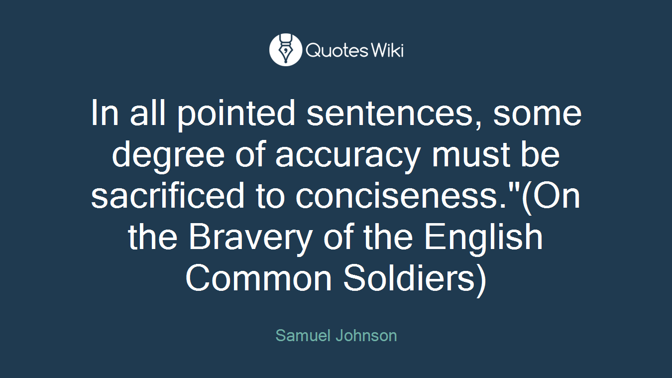 In all pointed sentences, some degree of accuracy must be sacrificed to conciseness."(On the Bravery of the English Common Soldiers)