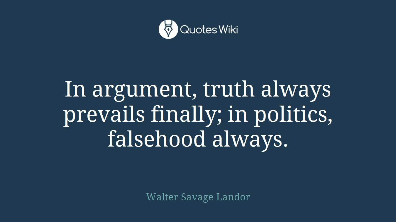 In argument, truth always prevails finally; in politics, falsehood always.