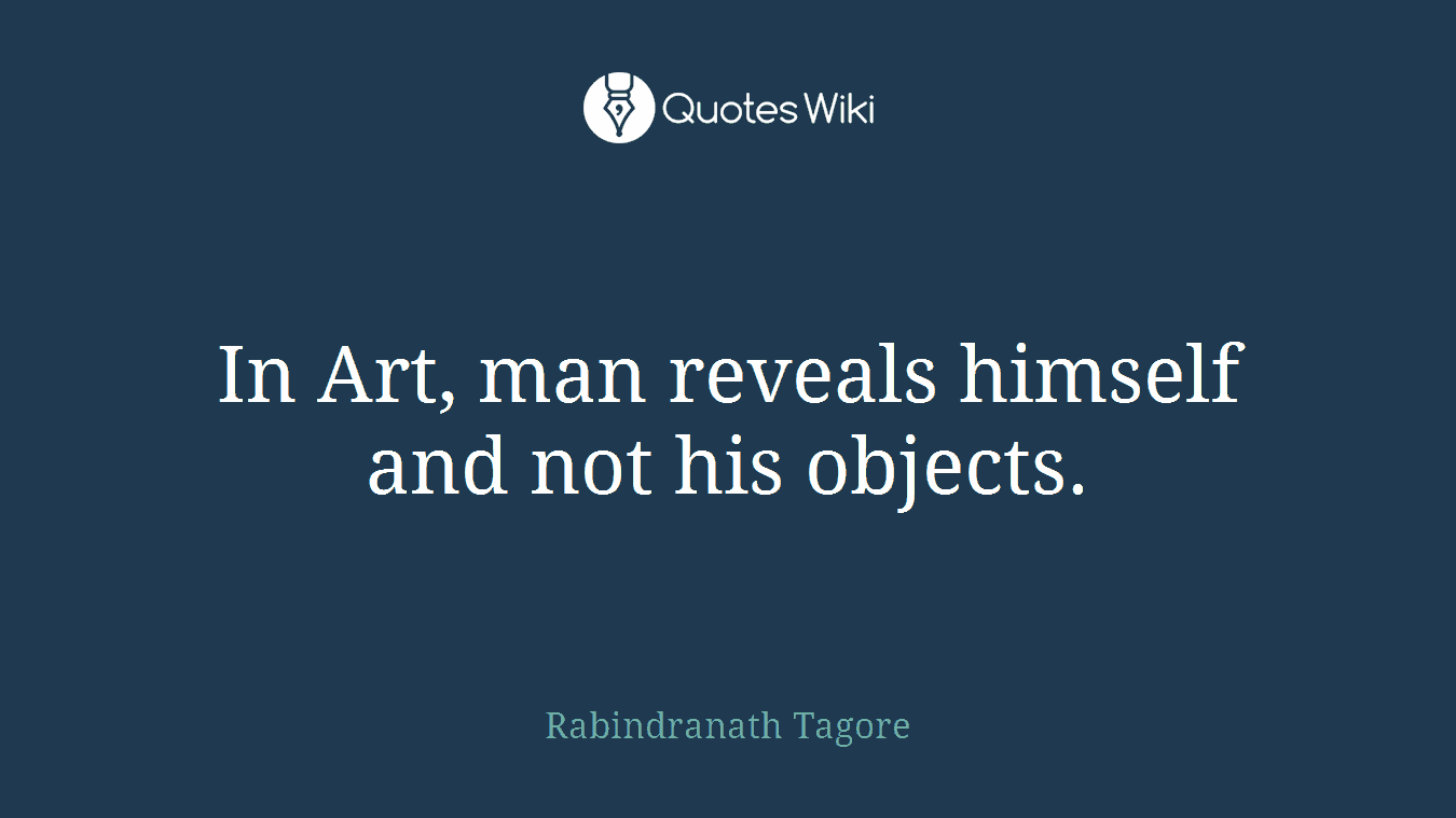 In Art, man reveals himself and not his objects.