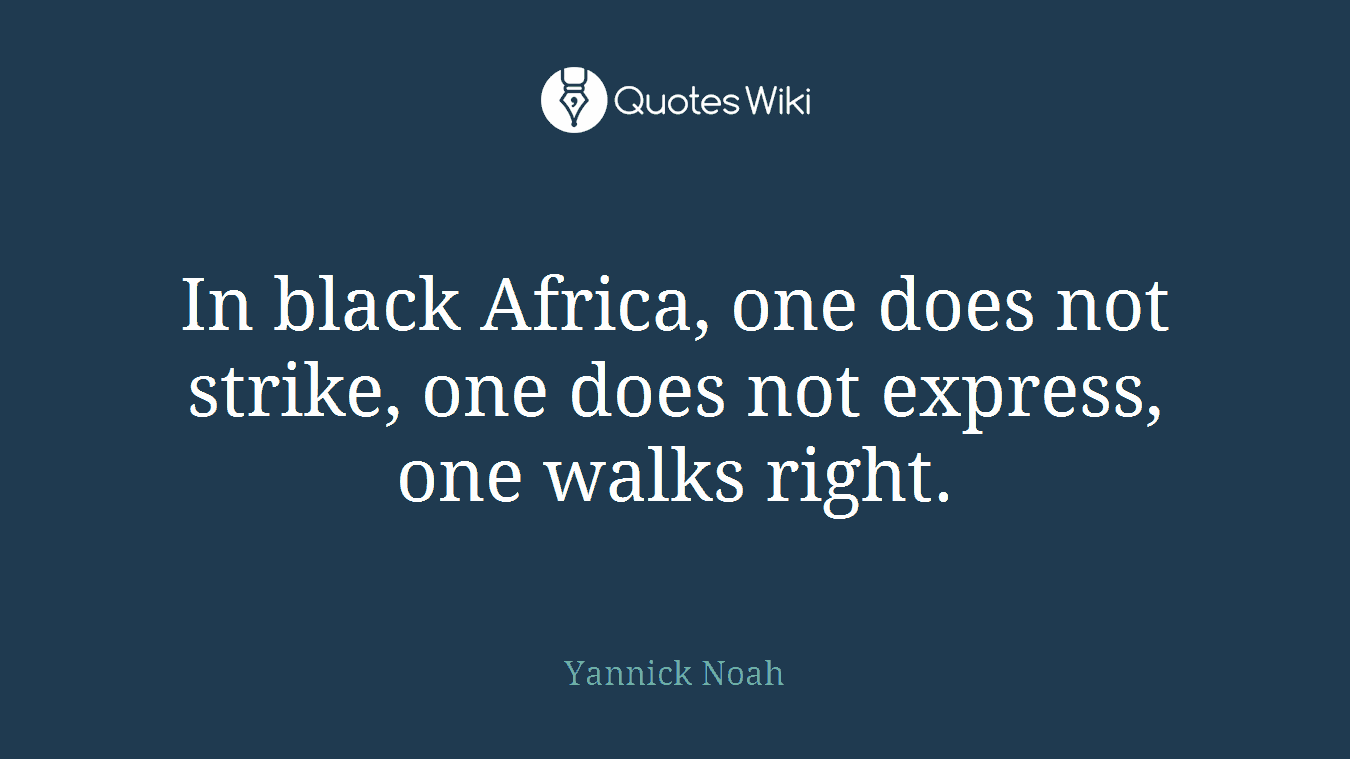 In black Africa, one does not strike, one does not express, one walks right.