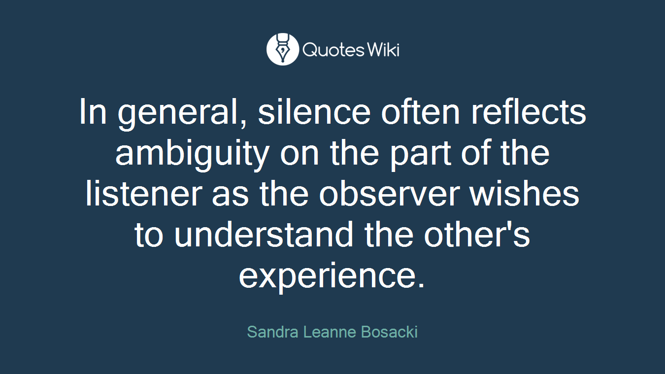 In general, silence often reflects ambiguity on the part of the listener as the observer wishes to understand the other's experience.