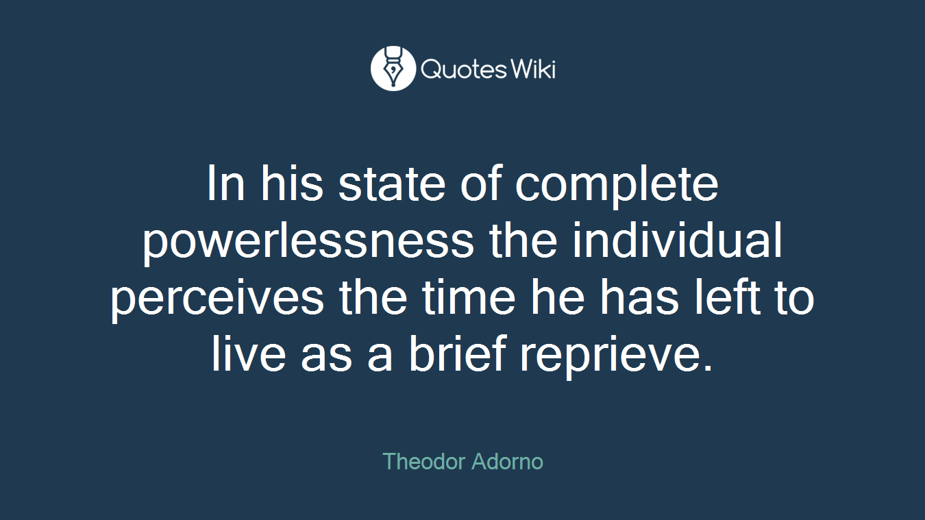 In his state of complete powerlessness the individual perceives the time he has left to live as a brief reprieve.