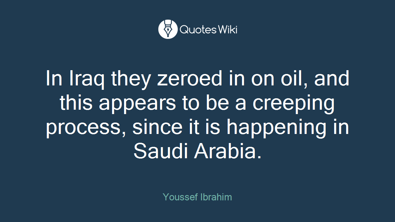 In Iraq they zeroed in on oil, and this appears to be a creeping process, since it is happening in Saudi Arabia.