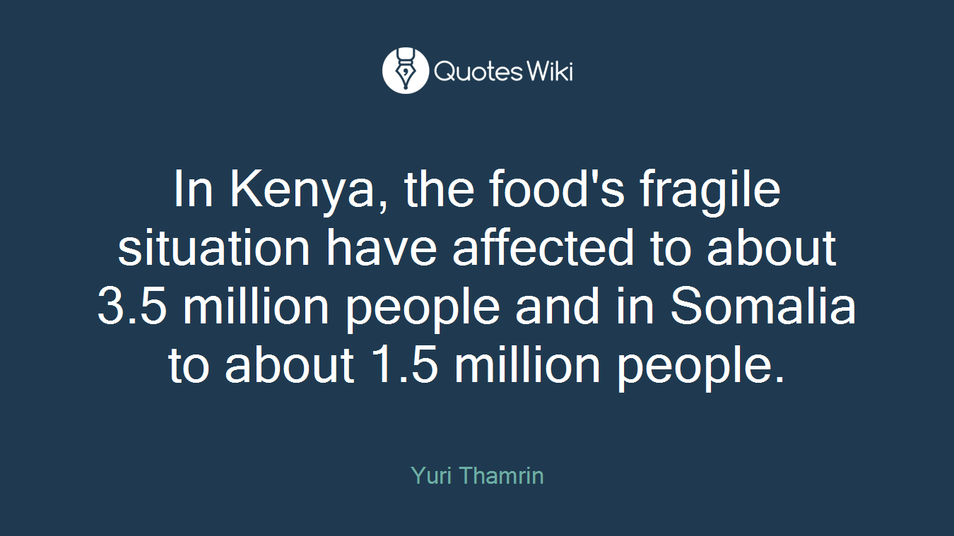 In Kenya, the food's fragile situation have affected to about 3.5 million people and in Somalia to about 1.5 million people.