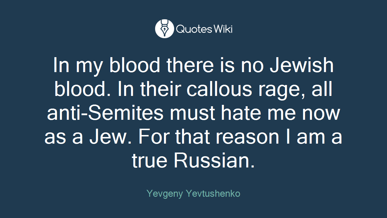 In my blood there is no Jewish blood. In their callous rage, all anti-Semites must hate me now as a Jew. For that reason I am a true Russian.