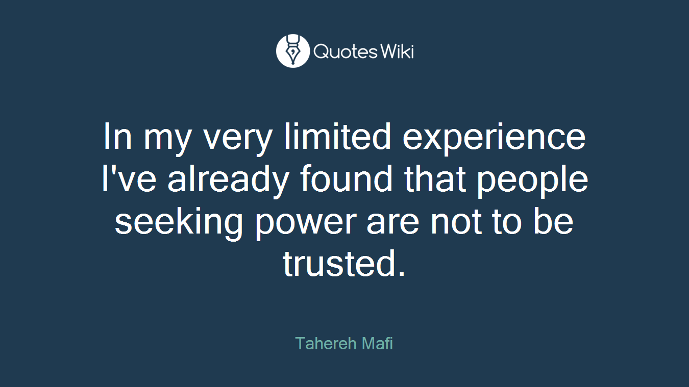 In my very limited experience I've already found that people seeking power are not to be trusted.