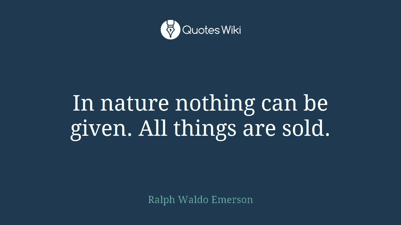 In nature nothing can be given. All things are sold.