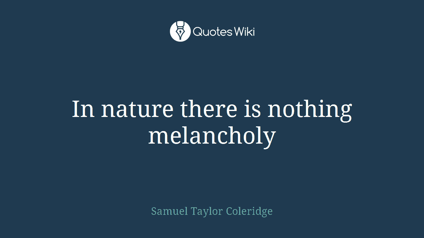 In nature there is nothing melancholy