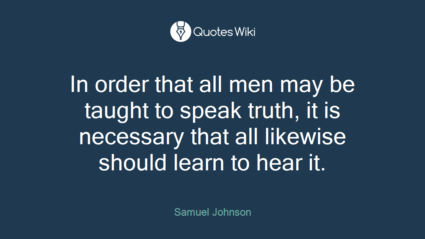 In order that all men may be taught to speak truth, it is necessary that all likewise should learn to hear it.
