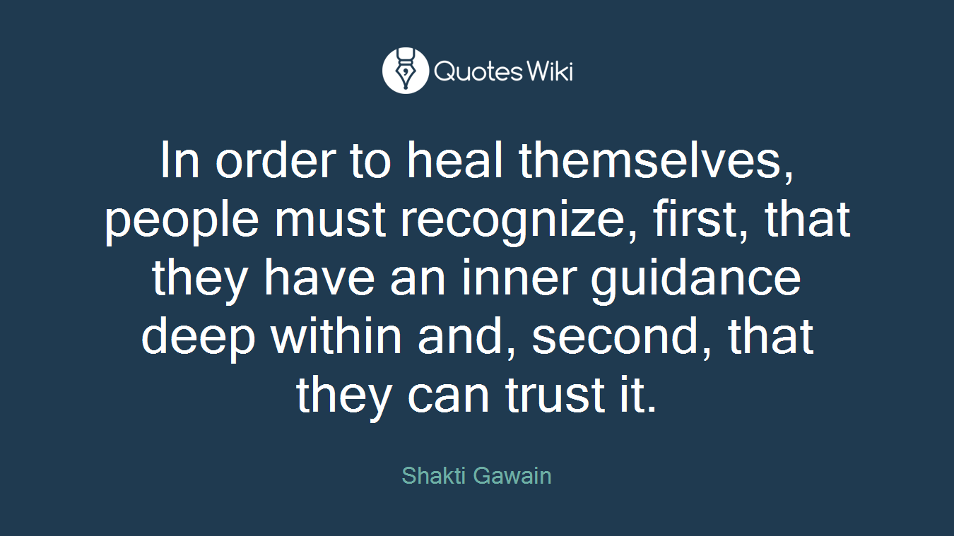 In order to heal themselves, people must recognize, first, that they have an inner guidance deep within and, second, that they can trust it.