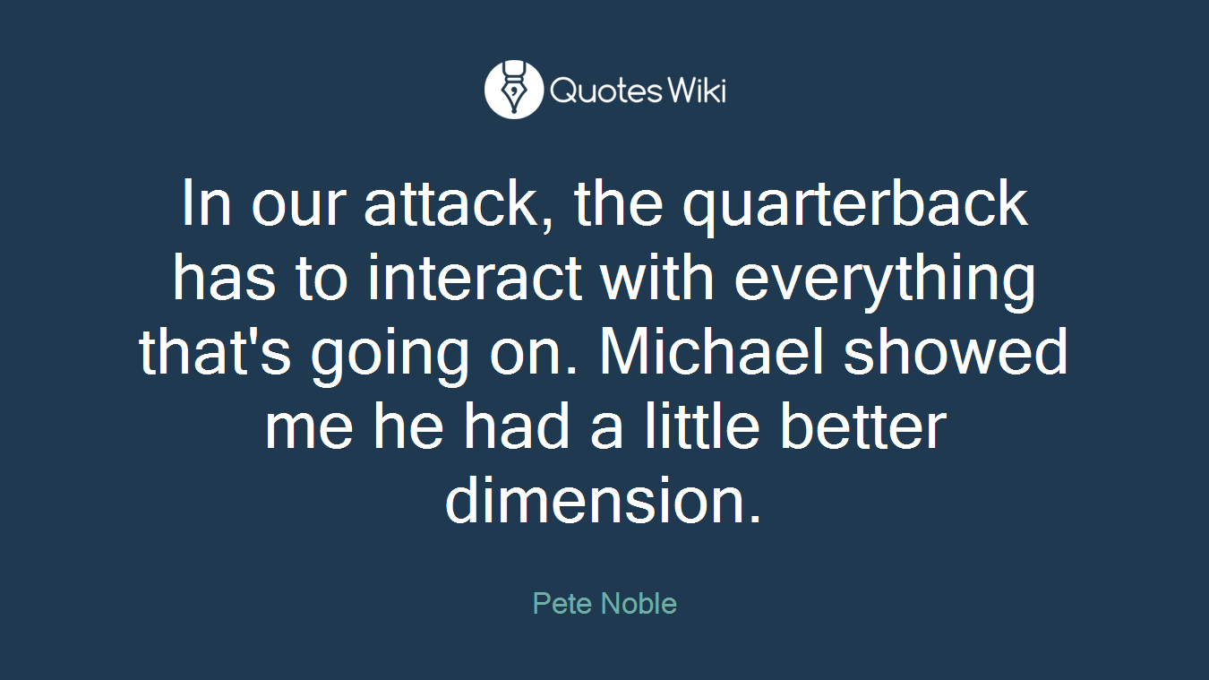 In our attack, the quarterback has to interact with everything that's going on. Michael showed me he had a little better dimension.