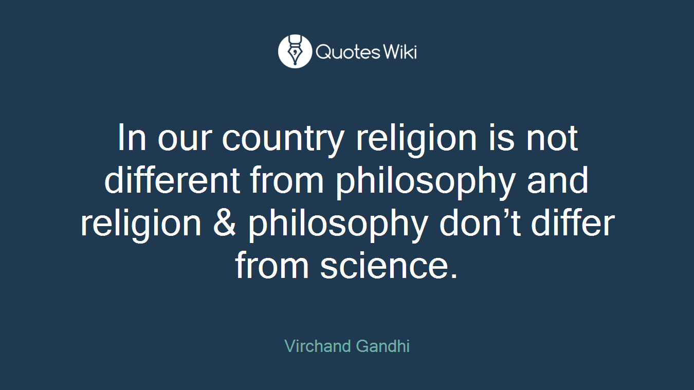 In our country religion is not different from philosophy and religion & philosophy don’t differ from science.