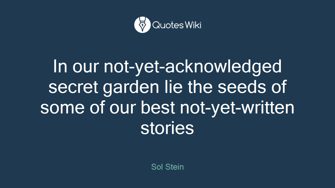 In our not-yet-acknowledged secret garden lie the seeds of some of our best not-yet-written stories