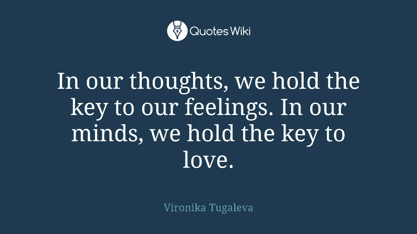 In our thoughts, we hold the key to our feelings. In our minds, we hold the key to love.