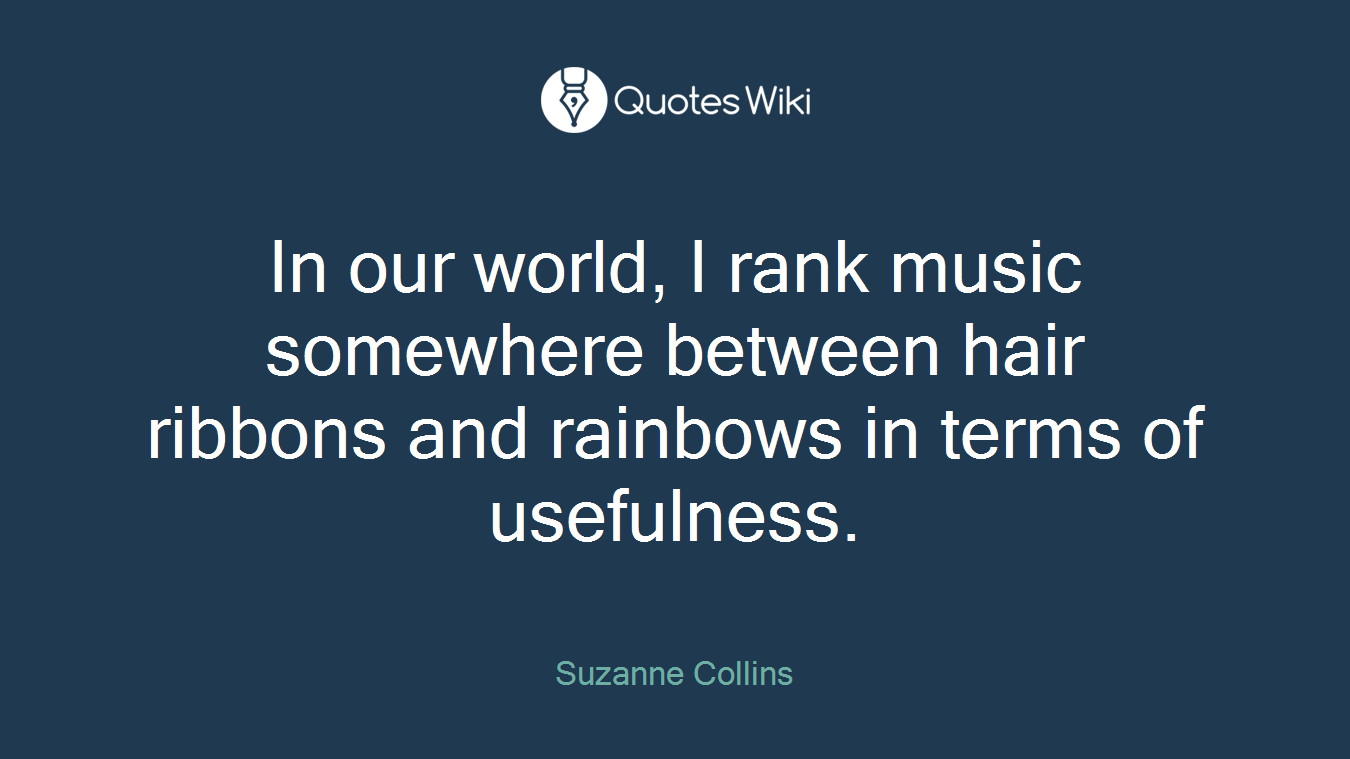 In our world, I rank music somewhere between hair ribbons and rainbows in terms of usefulness.