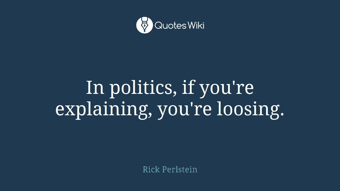 In politics, if you're explaining, you're loosing.