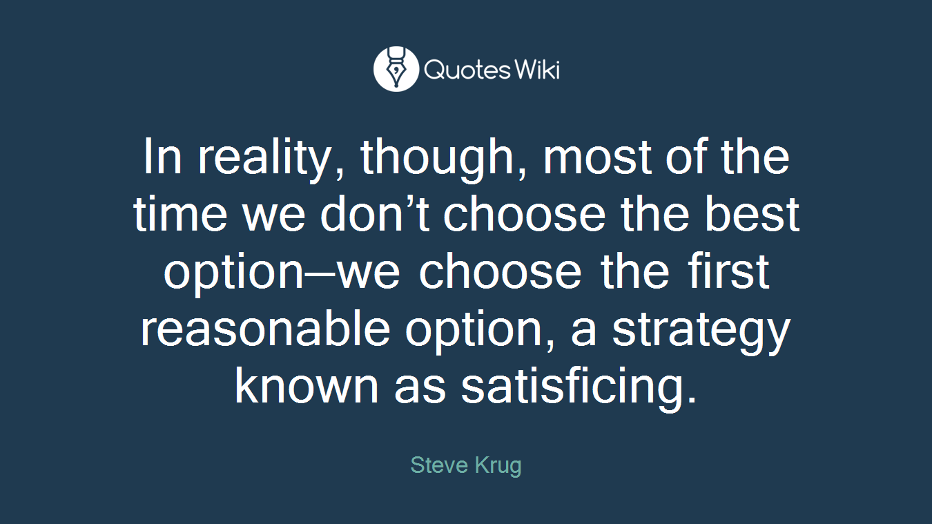 In reality, though, most of the time we don’t choose the best option—we choose the first reasonable option, a strategy known as satisficing.