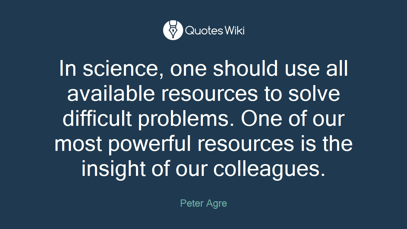 In science, one should use all available resources to solve difficult problems. One of our most powerful resources is the insight of our colleagues.