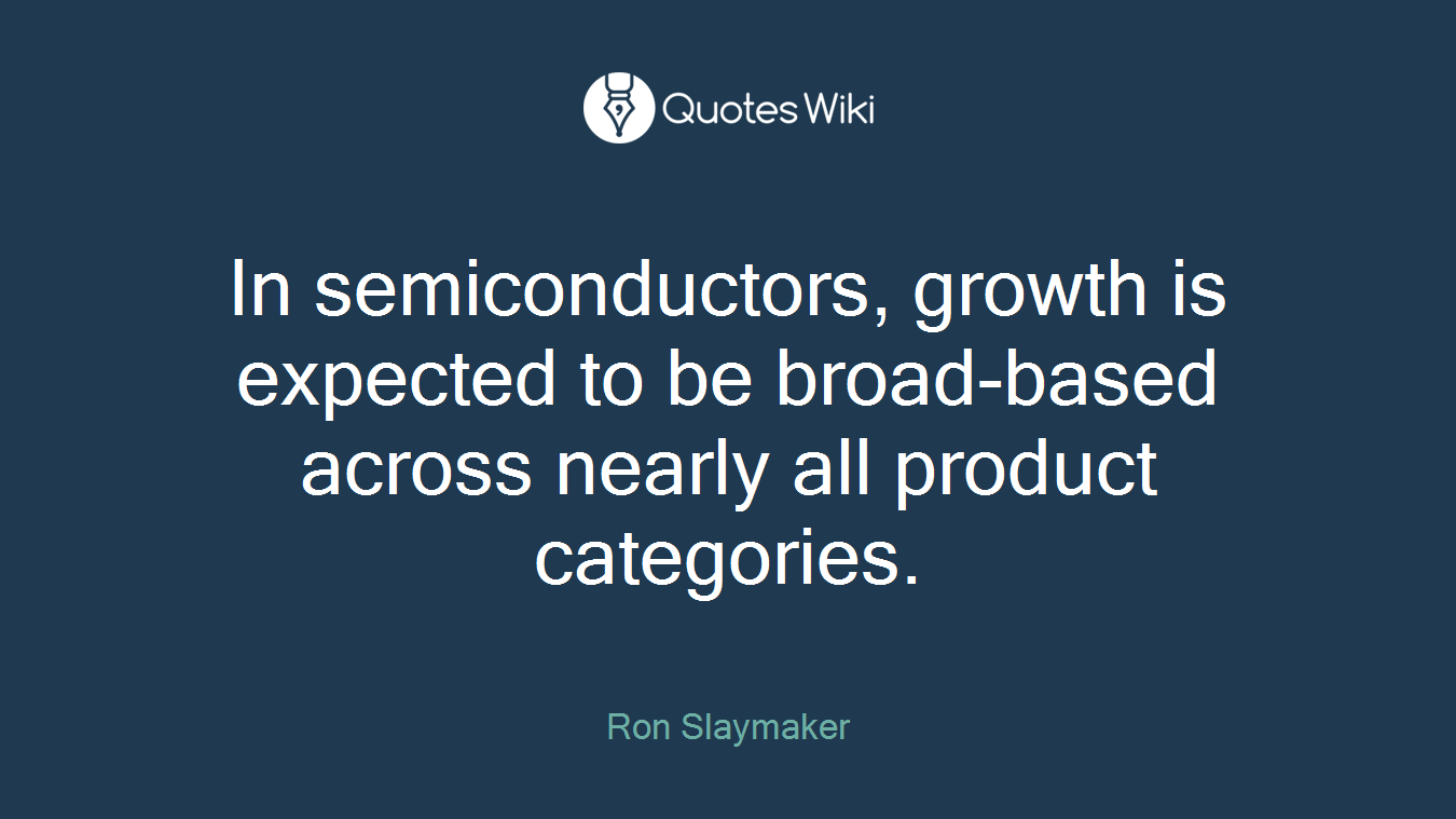 In semiconductors, growth is expected to be broad-based across nearly all product categories.