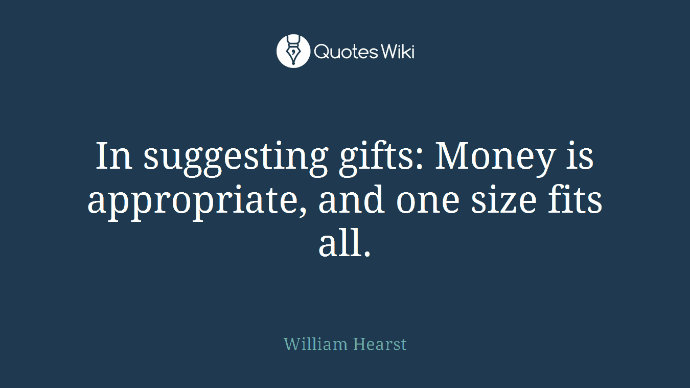 In suggesting gifts: Money is appropriate, and one size fits all.