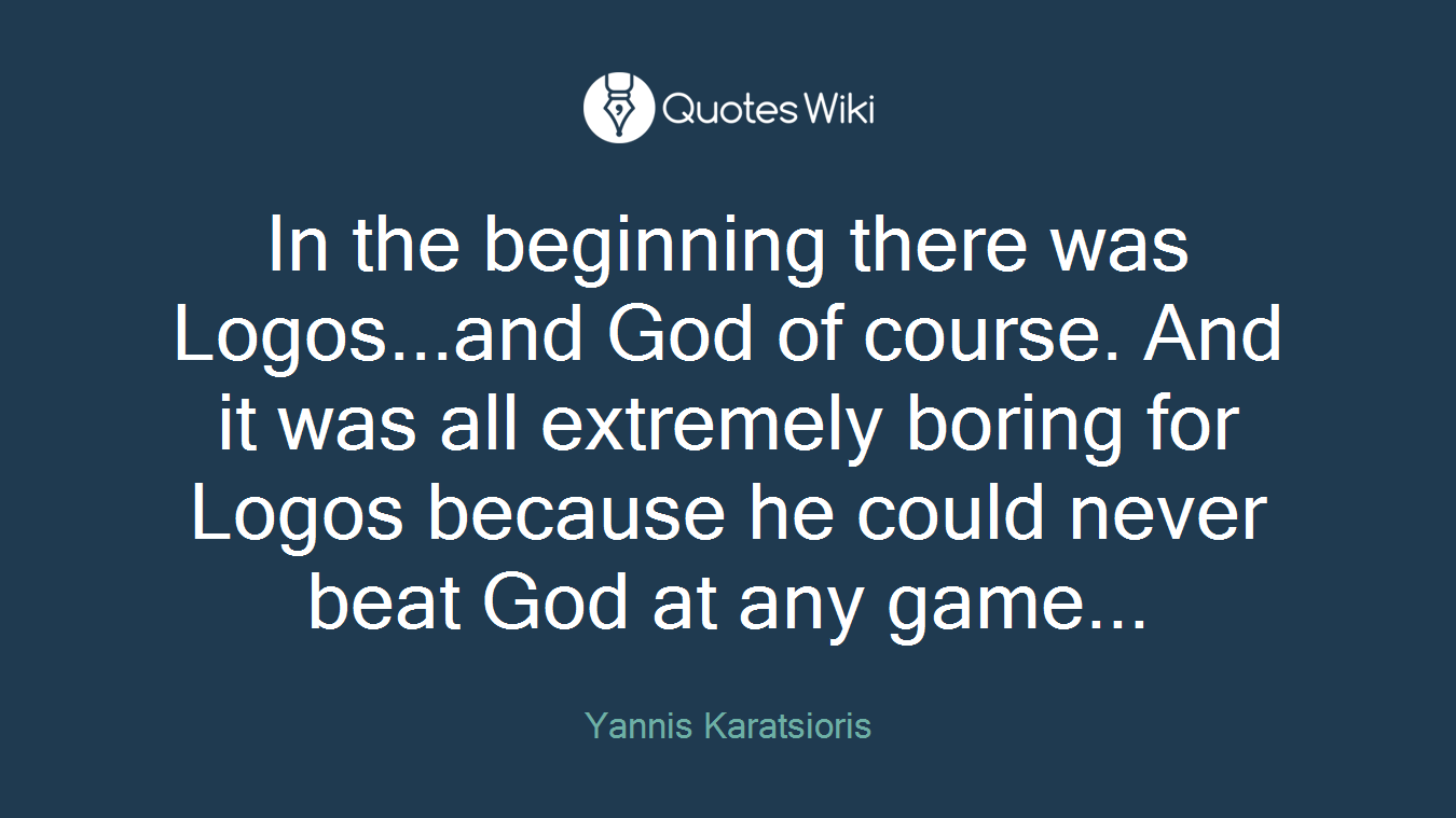 In the beginning there was Logos...and God of course. And it was all extremely boring for Logos because he could never beat God at any game...