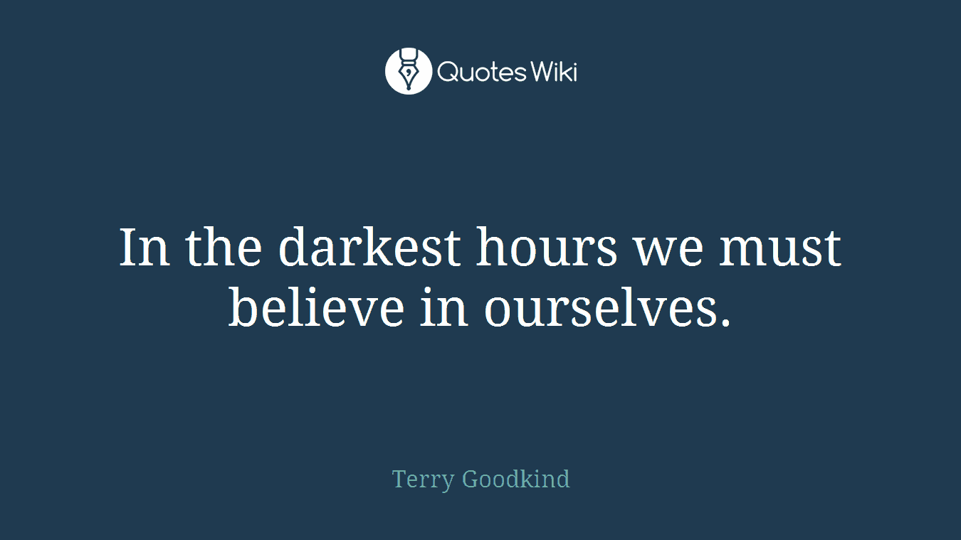 In the darkest hours we must believe in ourselves.
