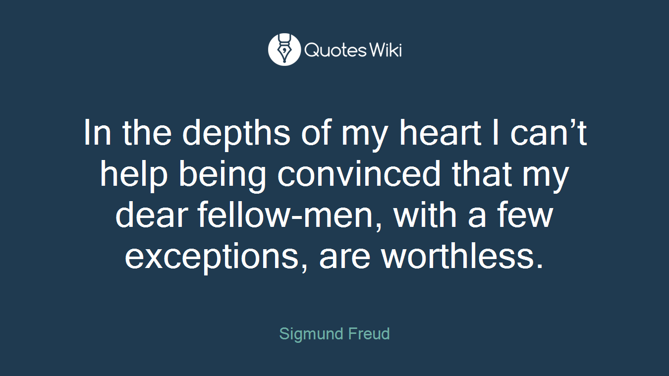 In the depths of my heart I can’t help being convinced that my dear fellow-men, with a few exceptions, are worthless.
