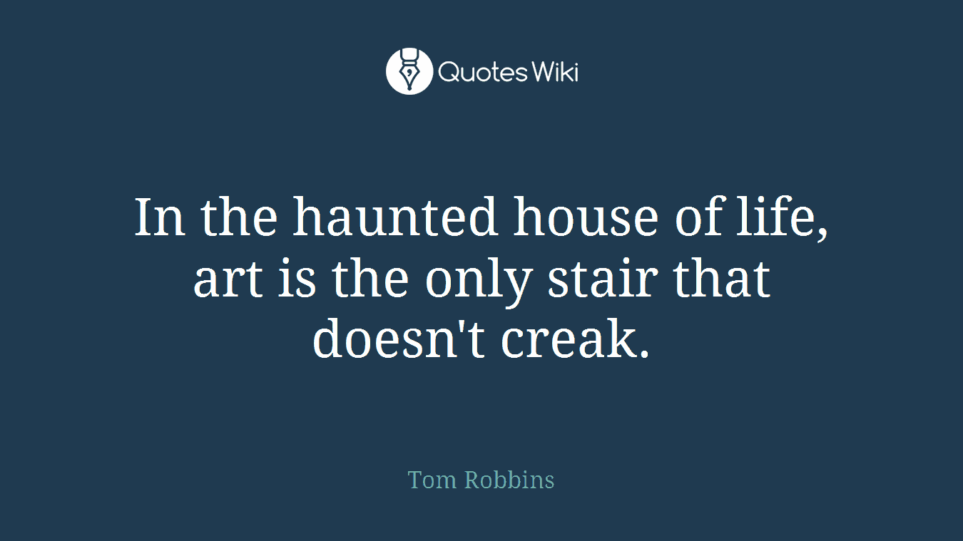 In the haunted house of life, art is the only stair that doesn't creak.